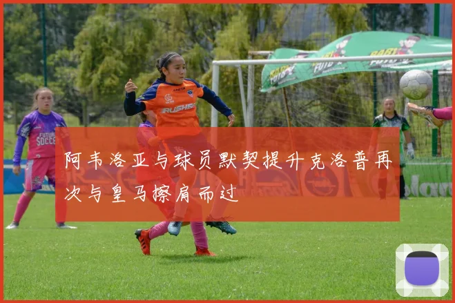 阿韦洛亚与球员默契提升克洛普再次与皇马擦肩而过