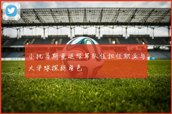 小托马斯重返绿军队伍担任职业与大学球探新角色
